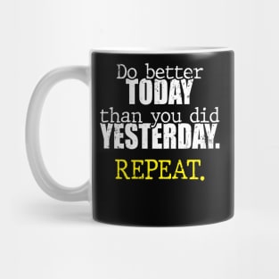 Do better today than you did yesterday. Repeat. Mug